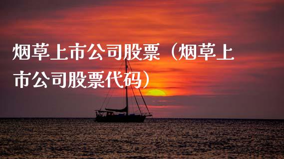 烟草上市公司股票（烟草上市公司股票代码）_https://www.qdlswl.com_股票_第1张