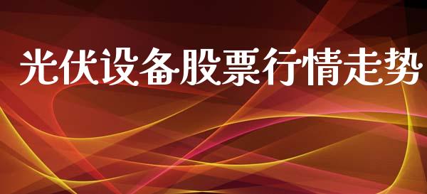 光伏设备股票行情走势_https://www.qdlswl.com_内盘_第1张