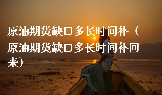 原油期货缺口多长时间补（原油期货缺口多长时间补回来）_https://www.qdlswl.com_期货_第1张