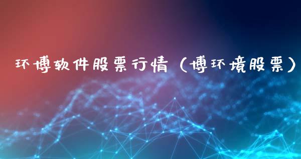 环博软件股票行情（博环境股票）_https://www.qdlswl.com_内盘_第1张