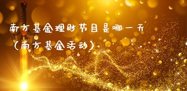 南方基金理财节目是哪一天（南方基金活动）_https://www.qdlswl.com_理财_第1张