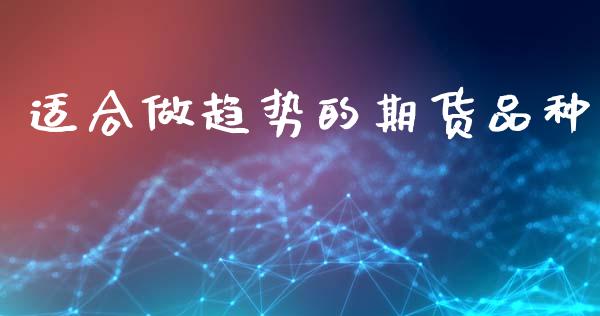适合做趋势的期货品种_https://www.qdlswl.com_期货_第1张