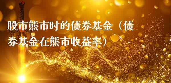 股市熊市时的债券基金（债券基金在熊市收益率）_https://www.qdlswl.com_基金_第1张