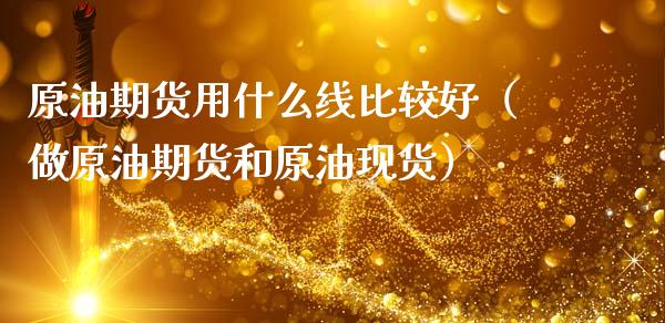 原油期货用什么线比较好（做原油期货和原油现货）_https://www.qdlswl.com_期货_第1张