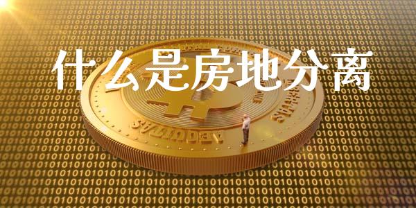 什么是房地分离_https://www.qdlswl.com_基金_第1张