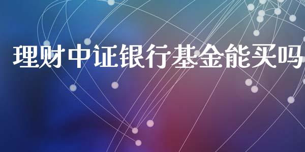 理财中证银行基金能买吗_https://www.qdlswl.com_理财_第1张