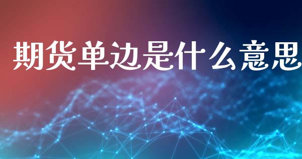 期货单边是什么意思_https://www.qdlswl.com_基金_第1张