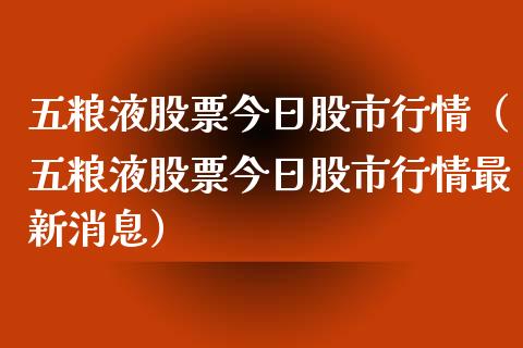 五粮液股票今日股市行情（五粮液股票今日股市行情最新消息）_https://www.qdlswl.com_外盘_第1张
