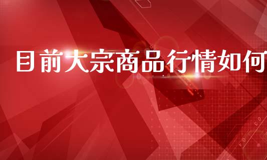 目前大宗商品行情如何_https://www.qdlswl.com_股指_第1张
