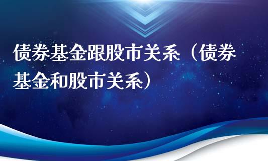 债券基金跟股市关系（债券基金和股市关系）_https://www.qdlswl.com_理财_第1张