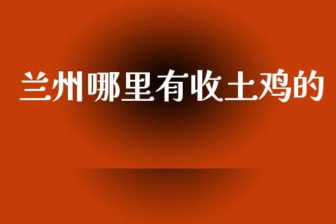 兰州哪里有收土鸡的_https://www.qdlswl.com_期货_第1张