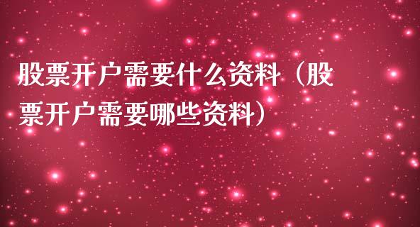 股票开户需要什么资料（股票开户需要哪些资料）_https://www.qdlswl.com_内盘_第1张