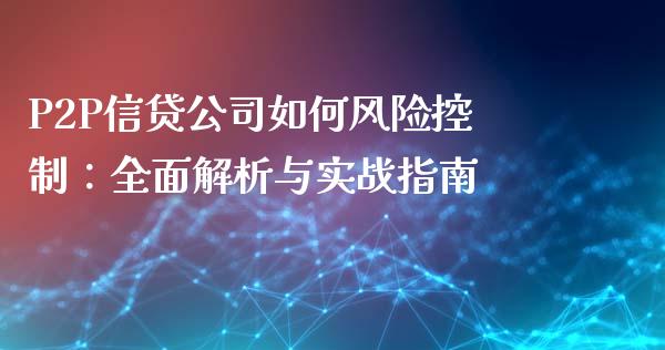 P2P信贷公司如何风险控制：全面解析与实战指南_https://www.qdlswl.com_期货_第1张