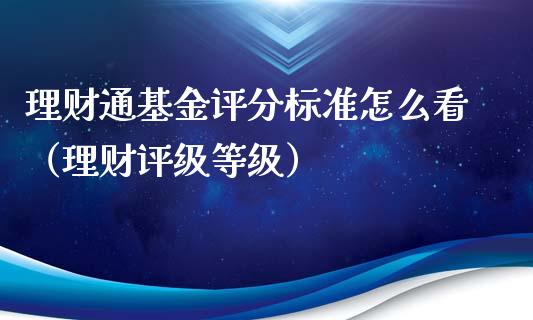 理财通基金评分标准怎么看（理财评级等级）_https://www.qdlswl.com_基金_第1张