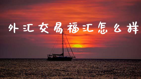 外汇交易福汇怎么样_https://www.qdlswl.com_直播_第1张
