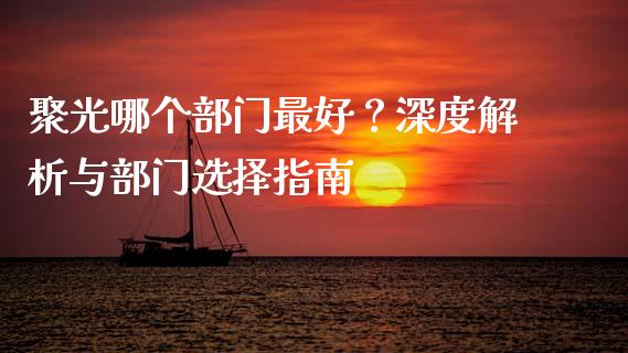 聚光哪个部门最好？深度解析与部门选择指南_https://www.qdlswl.com_股指_第1张