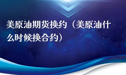 美原油期货换约（美原油什么时候换合约）_https://www.qdlswl.com_期货_第1张