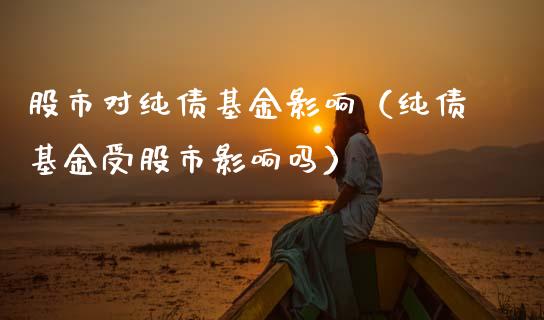 股市对纯债基金影响（纯债基金受股市影响吗）_https://www.qdlswl.com_基金_第1张