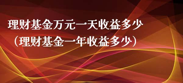 理财基金万元一天收益多少（理财基金一年收益多少）_https://www.qdlswl.com_理财_第1张