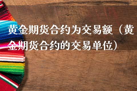 黄金期货合约为交易额（黄金期货合约的交易单位）_https://www.qdlswl.com_期货_第1张