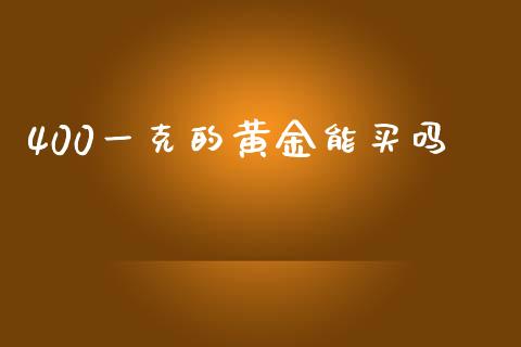 400一克的黄金能买吗_https://www.qdlswl.com_股指_第1张