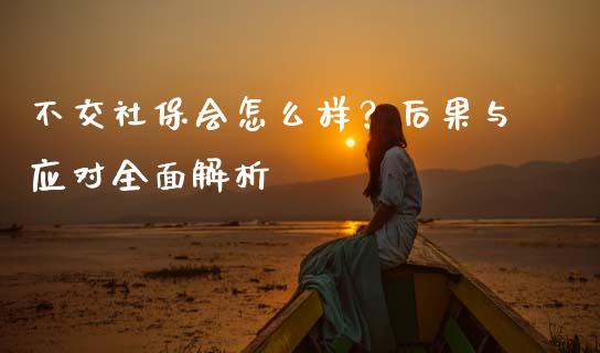 不交社保会怎么样？后果与应对全面解析_https://www.qdlswl.com_直播_第1张
