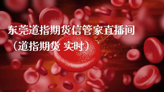 东莞道指期货信管家直播间（道指期货 实时）_https://www.qdlswl.com_直播_第1张