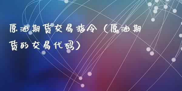 原油期货交易指令（原油期货的交易代码）_https://www.qdlswl.com_股指_第1张