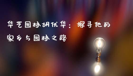 华艺园林胡优华：探寻他的家乡与园林之路_https://www.qdlswl.com_理财_第1张