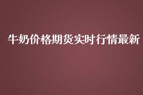 牛奶价格期货实时行情最新_https://www.qdlswl.com_期货_第1张