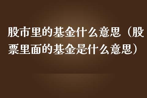 股市里的基金什么意思（股票里面的基金是什么意思）_https://www.qdlswl.com_基金_第1张