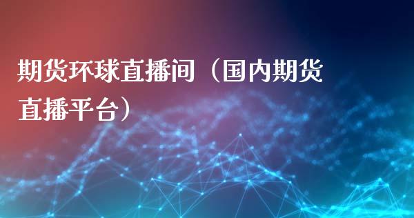 期货环球直播间（国内期货直播平台）_https://www.qdlswl.com_直播_第1张