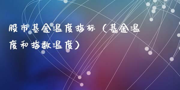 股市基金温度指标（基金温度和指数温度）_https://www.qdlswl.com_理财_第1张