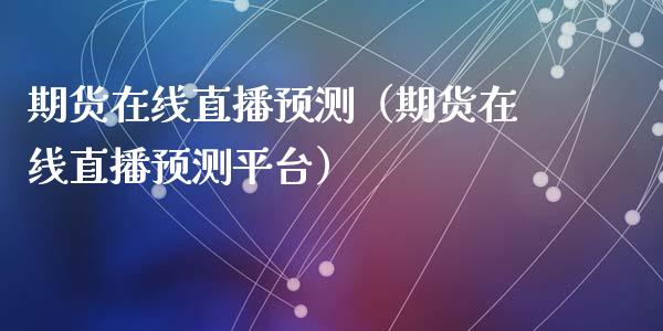 期货在线直播预测（期货在线直播预测平台）_https://www.qdlswl.com_直播_第1张