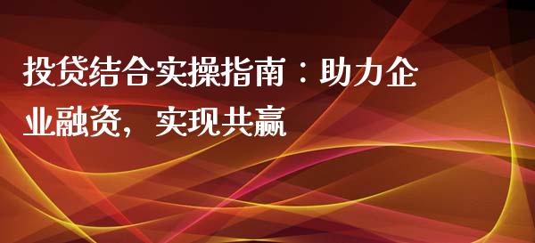 投贷结合实操指南：助力企业融资，实现共赢_https://www.qdlswl.com_股票_第1张