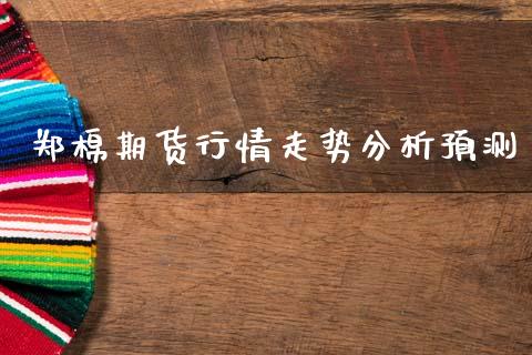 郑棉期货行情走势分析预测_https://www.qdlswl.com_股指_第1张