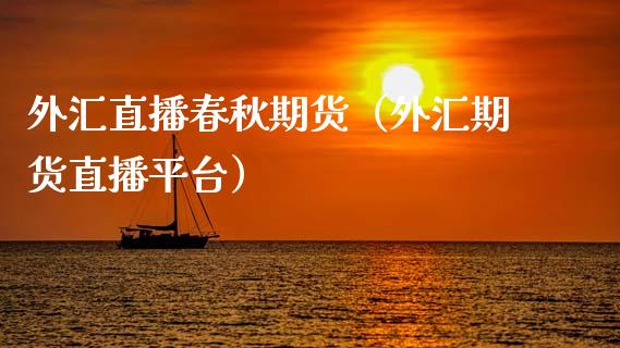 外汇直播春秋期货（外汇期货直播平台）_https://www.qdlswl.com_直播_第1张