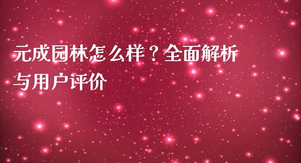 元成园林怎么样?全面解析与用户评价_理财_第1张_青岛财经网 元成园林怎么样?全面解析与用户评价_https://www.qdlswl.com_理财_第1张