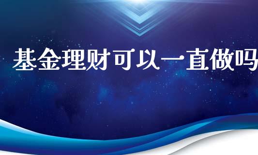 基金理财可以一直做吗_https://www.qdlswl.com_基金_第1张