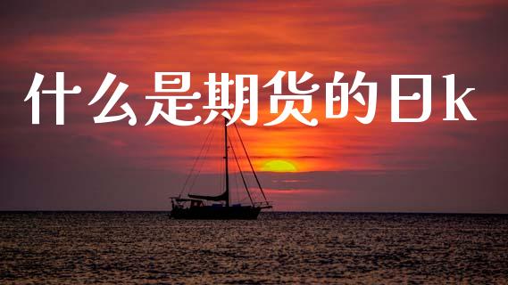 什么是期货的日k_https://www.qdlswl.com_基金_第1张