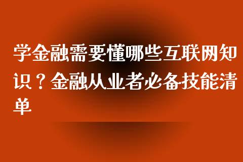 学金融需要懂哪些互联网知识？金融从业者必备技能清单_https://www.qdlswl.com_外盘_第1张