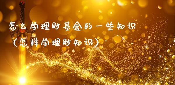 怎么学理财基金的一些知识（怎样学理财知识）_https://www.qdlswl.com_基金_第1张