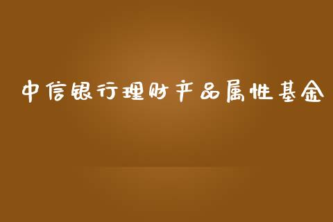 中信银行理财产品属性基金_https://www.qdlswl.com_基金_第1张