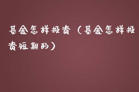 基金怎样投资（基金怎样投资短期的）_https://www.qdlswl.com_基金_第1张