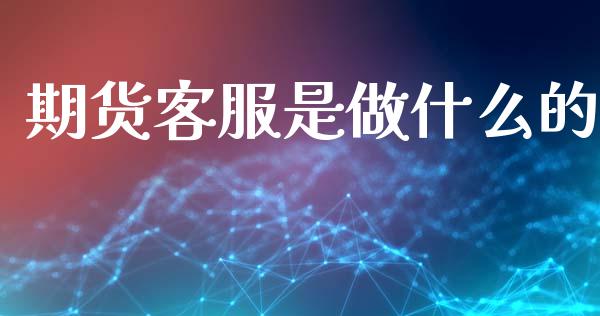 期货客服是做什么的_https://www.qdlswl.com_基金_第1张