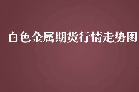 白色金属期货行情走势图_https://www.qdlswl.com_直播_第1张