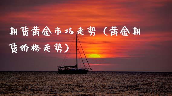期货黄金市场走势（黄金期货价格走势）_https://www.qdlswl.com_期货_第1张
