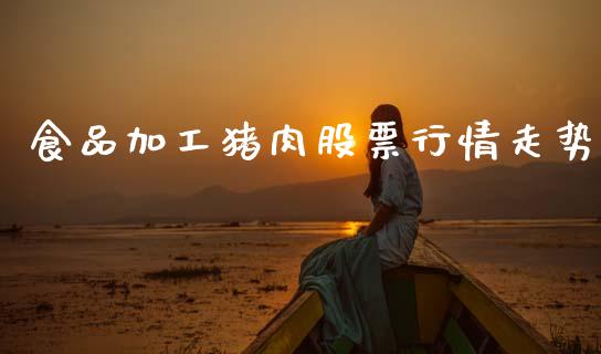 食品加工猪肉股票行情走势_https://www.qdlswl.com_股票_第1张