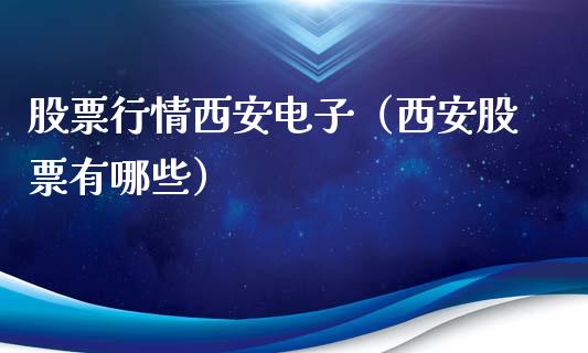 股票行情西安电子（西安股票有哪些）_https://www.qdlswl.com_股票_第1张
