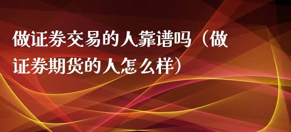 做证券交易的人靠谱吗（做证券期货的人怎么样）_https://www.qdlswl.com_股指_第1张